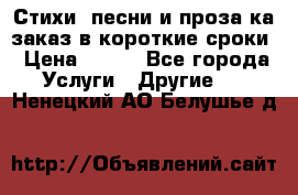 Стихи, песни и проза ка заказ в короткие сроки › Цена ­ 300 - Все города Услуги » Другие   . Ненецкий АО,Белушье д.